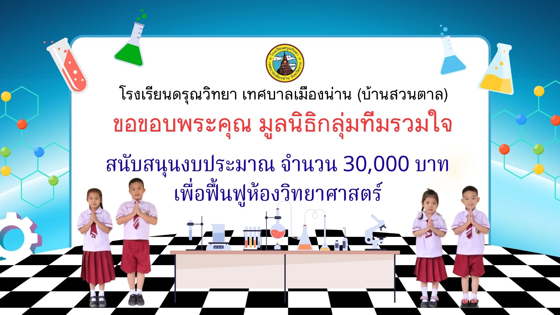 ขอขอบพระคุณ มูลนิธิกลุ่มทีมรวมใจ ในการสนับสนุนงบประมาณเพื่อฟื้นฟูห้องวิทยาศาสตร์ของโรงเรียน